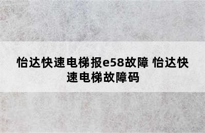 怡达快速电梯报e58故障 怡达快速电梯故障码